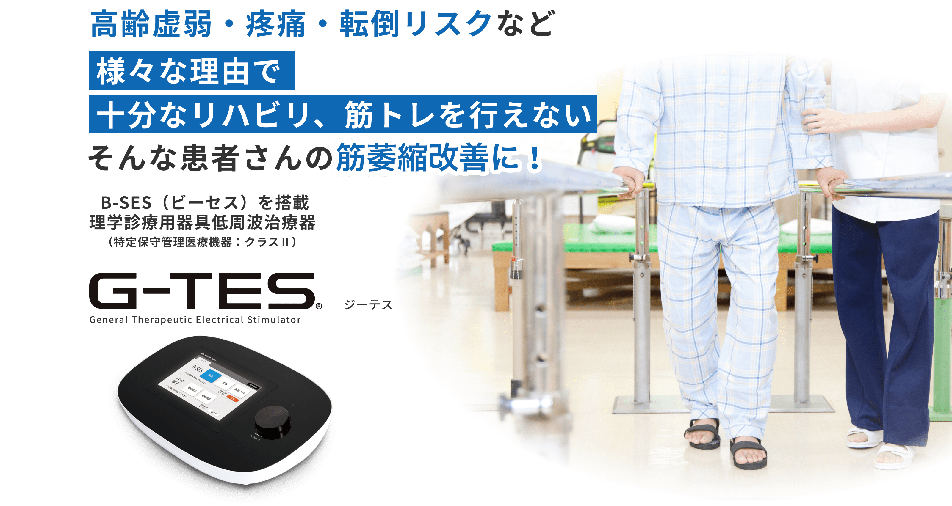高齢虚弱・疼痛・転倒リスクなど様々な理由で十分なリハビリ、筋トレを行えないそんな患者さんの筋力維持と拘縮予防に！ B-SES（ビーセス）を搭載理学診療用器具低周波治療器（特定保守管理医療機器：クラスⅡ）