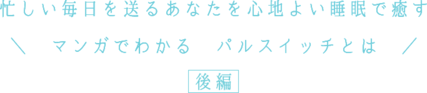 忙しい毎日を送るあなたを心地よい睡眠で癒す　マンガでわかる　パルスイッチとは　後編