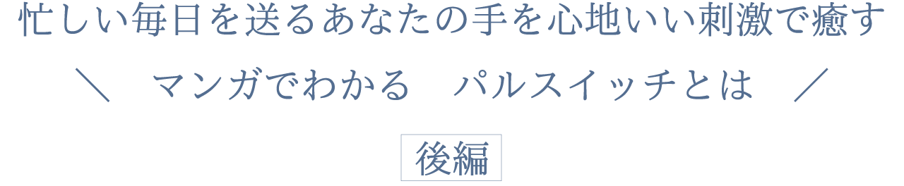 忙しい毎日を送るあなたを心地よい睡眠で癒す　マンガでわかる　パルスイッチとは　後編