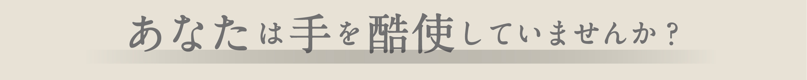 あなたは手を酷使していませんか？